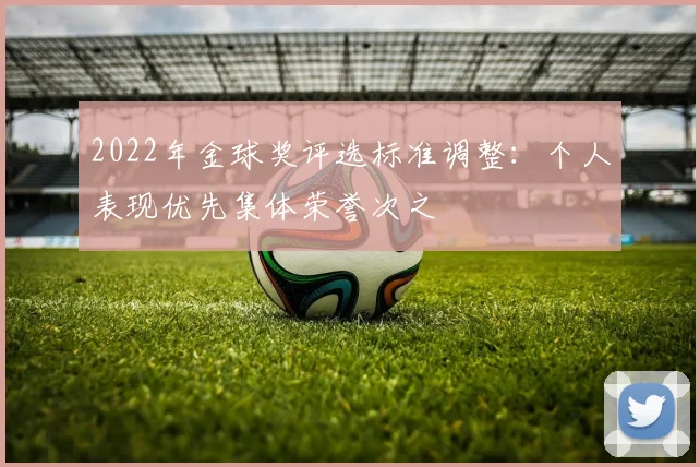 2022年金球奖评选标准调整：个人表现优先集体荣誉次之